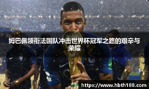 姆巴佩领衔法国队冲击世界杯冠军之路的艰辛与荣耀
